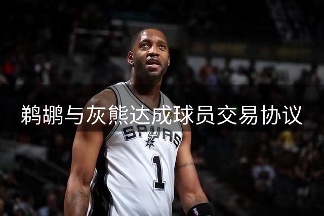 鹈鹕与灰熊达成球员交易协议